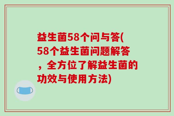 益生菌58个问与答(58个益生菌问题解答，全方位了解益生菌的功效与使用方法)