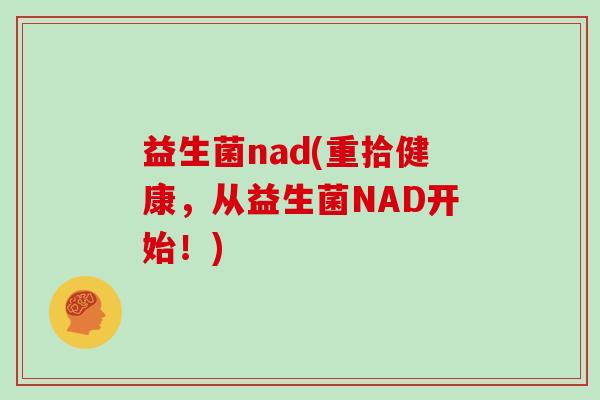 益生菌nad(重拾健康，从益生菌NAD开始！)
