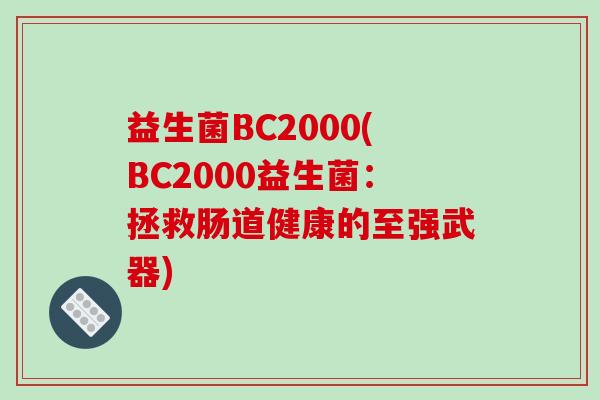 益生菌BC2000(BC2000益生菌：拯救肠道健康的至强武器)