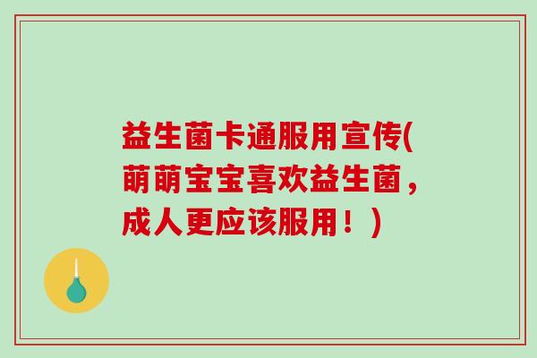 益生菌卡通服用宣传(萌萌宝宝喜欢益生菌，成人更应该服用！)