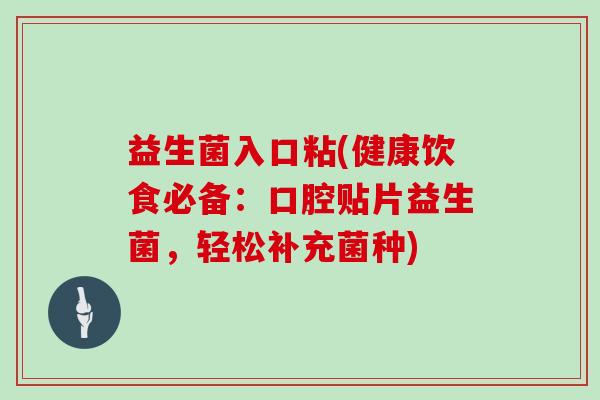 益生菌入口粘(健康饮食必备：口腔贴片益生菌，轻松补充菌种)