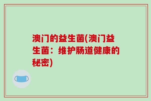 澳门的益生菌(澳门益生菌：维护肠道健康的秘密)