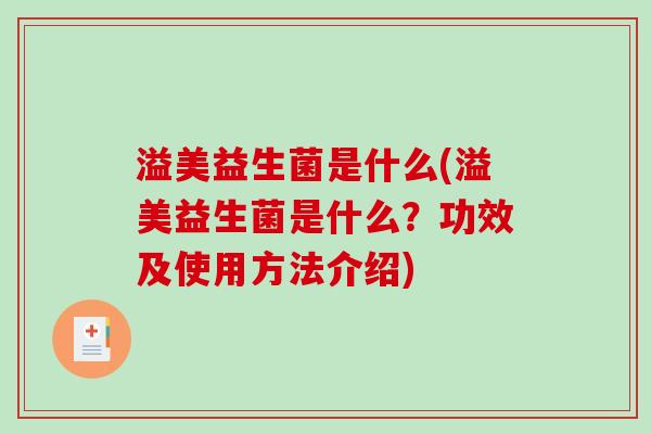 溢美益生菌是什么(溢美益生菌是什么?功效及使用方法介绍) 溢美益生菌是什么(溢美益生菌是什么?功效及使用方法介绍)