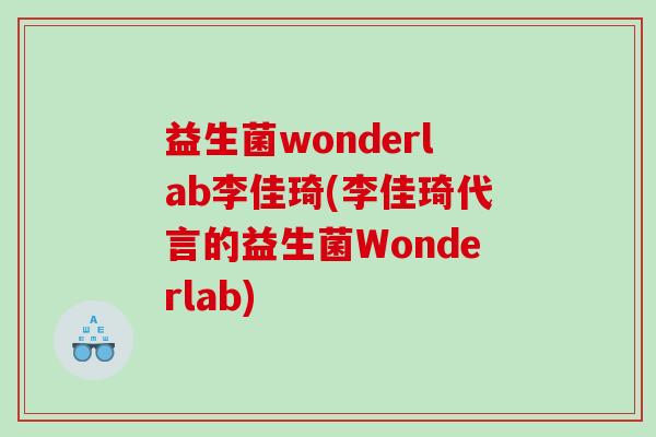 益生菌wonderlab李佳琦(李佳琦代言的益生菌Wonderlab) 益生菌wonderlab李佳琦(李佳琦代言的益生菌Wonderlab)