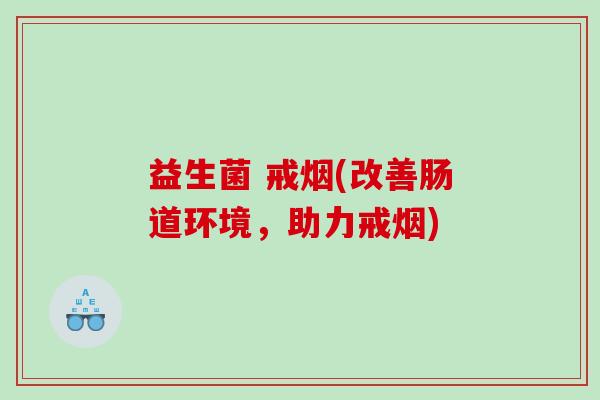益生菌 戒烟(改善肠道环境，助力戒烟)