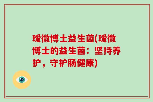 瑷微博士益生菌(瑷微博士的益生菌：坚持养护，守护肠健康)