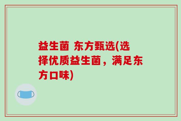 益生菌 东方甄选(选择优质益生菌，满足东方口味)