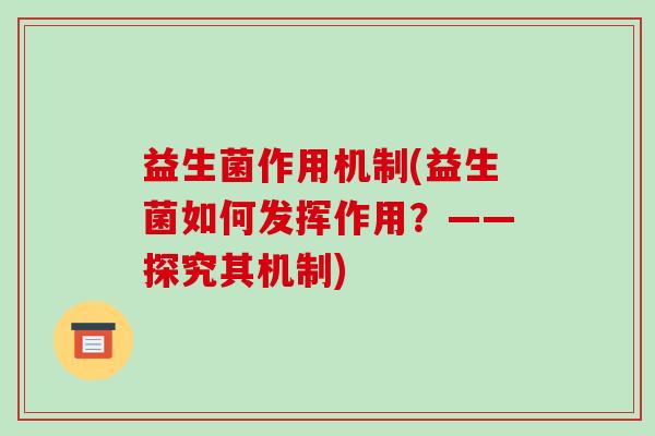 益生菌作用机制(益生菌如何发挥作用？——探究其机制)