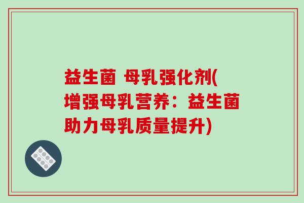 益生菌 母乳强化剂(增强母乳营养：益生菌助力母乳质量提升)