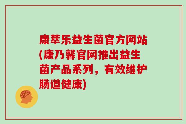 康萃乐益生菌官方网站(康乃馨官网推出益生菌产品系列，有效维护肠道健康)