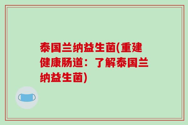 泰国兰纳益生菌(重建健康肠道:了解泰国兰纳益生菌) 泰国兰纳益生菌(重建健康肠道:了解泰国兰纳益生菌)