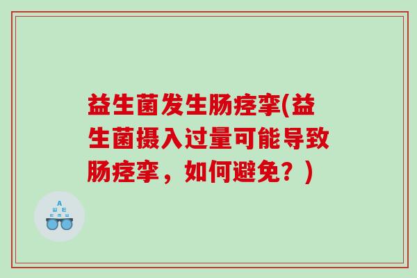 益生菌发生肠痉挛(益生菌摄入过量可能导致肠痉挛，如何避免？)