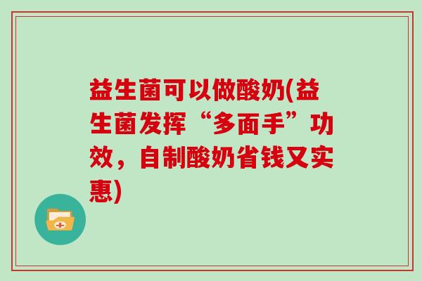 益生菌可以做酸奶(益生菌发挥“多面手”功效，自制酸奶省钱又实惠)