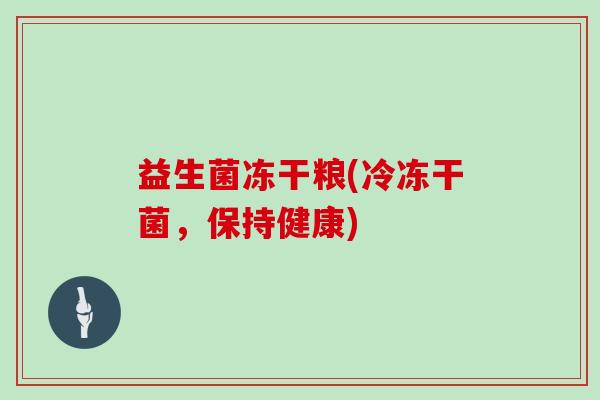 益生菌冻干粮(冷冻干菌，保持健康)