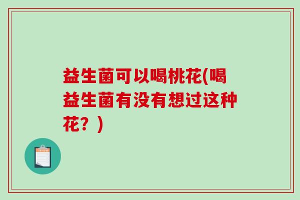 益生菌可以喝桃花(喝益生菌有没有想过这种花？)