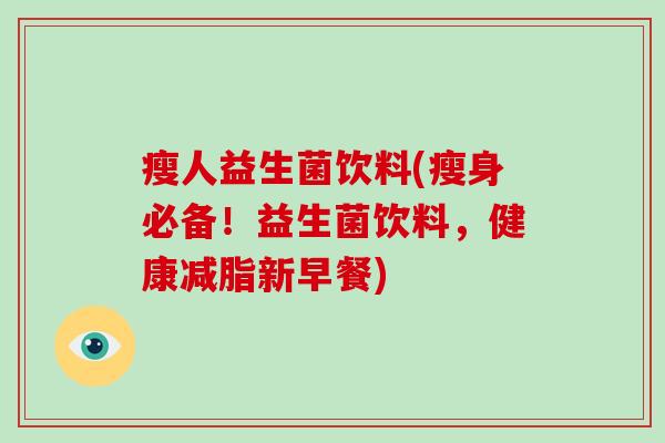 瘦人益生菌饮料(瘦身必备!益生菌饮料,健康减脂新早餐) 瘦人益生菌饮料(瘦身必备!益生菌饮料,健康减脂新早餐)