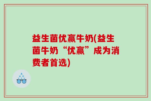 益生菌优赢牛奶(益生菌牛奶“优赢”成为消费者首选)