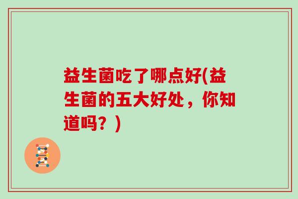 益生菌吃了哪点好(益生菌的五大好处，你知道吗？)