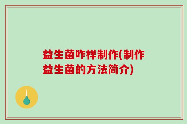 益生菌咋样制作(制作益生菌的方法简介)