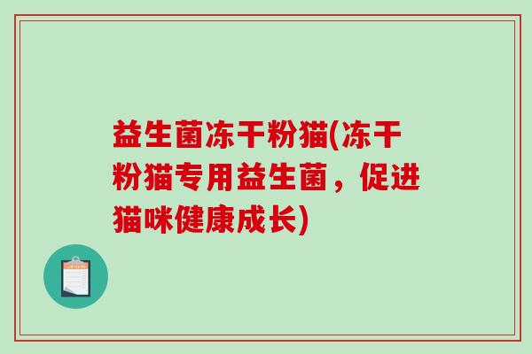 益生菌冻干粉猫(冻干粉猫专用益生菌，促进猫咪健康成长)