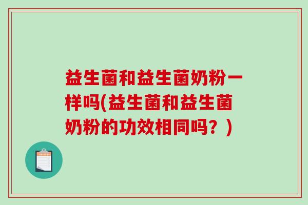 益生菌和益生菌奶粉一样吗(益生菌和益生菌奶粉的功效相同吗？)