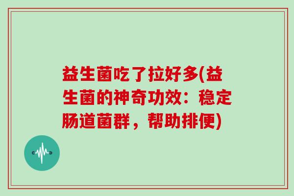 益生菌吃了拉好多(益生菌的神奇功效：稳定肠道菌群，帮助排便)