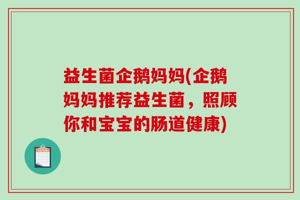 益生菌企鹅妈妈(企鹅妈妈推荐益生菌，照顾你和宝宝的肠道健康)