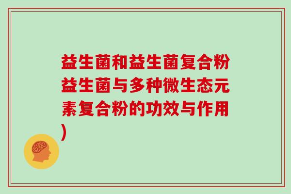 益生菌和益生菌复合粉益生菌与多种微生态元素复合粉的功效与作用)
