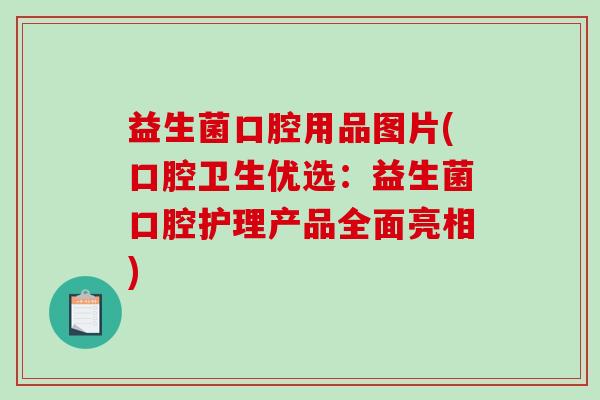 益生菌口腔用品图片(口腔卫生优选：益生菌口腔护理产品全面亮相)