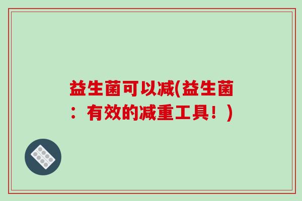 益生菌可以减(益生菌：有效的减重工具！)
