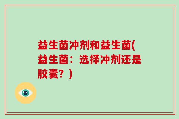 益生菌冲剂和益生菌(益生菌：选择冲剂还是胶囊？)