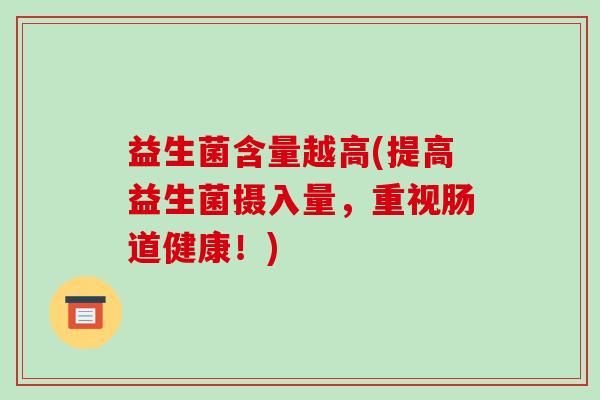 益生菌含量越高(提高益生菌摄入量，重视肠道健康！)