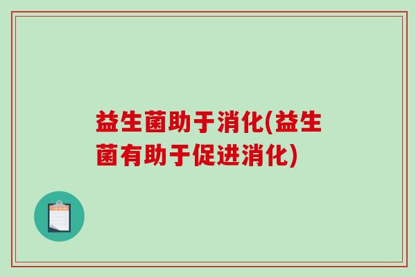 益生菌助于消化(益生菌有助于促进消化)