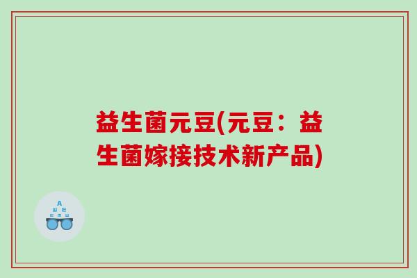 益生菌元豆(元豆：益生菌嫁接技术新产品)