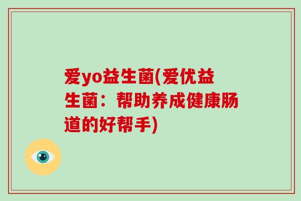 爱yo益生菌(爱优益生菌：帮助养成健康肠道的好帮手)