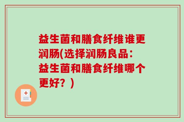 益生菌和膳食纤维谁更润肠(选择润肠良品：益生菌和膳食纤维哪个更好？)