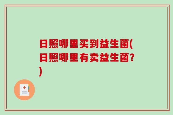 日照哪里买到益生菌(日照哪里有卖益生菌？)