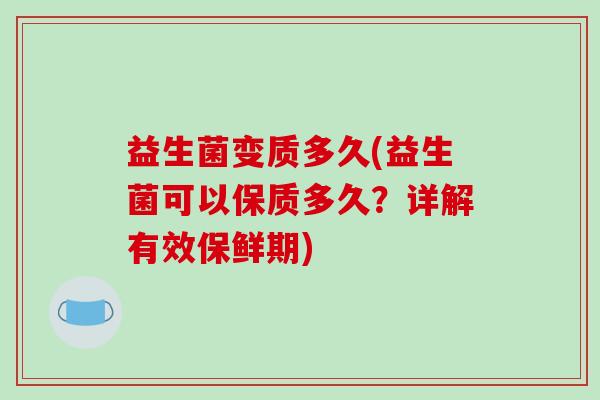 益生菌变质多久(益生菌可以保质多久?详解有效保鲜期) 益生菌变质多久(益生菌可以保质多久?详解有效保鲜期)