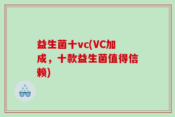 益生菌十vc(VC加成，十款益生菌值得信赖)
