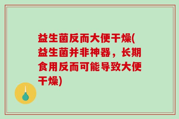 益生菌反而大便干燥(益生菌并非神器，长期食用反而可能导致大便干燥)