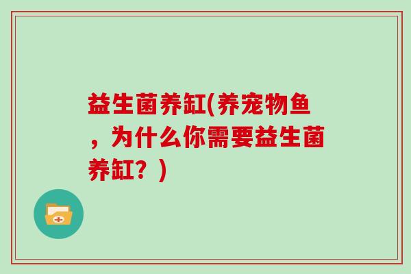 益生菌养缸(养宠物鱼，为什么你需要益生菌养缸？)