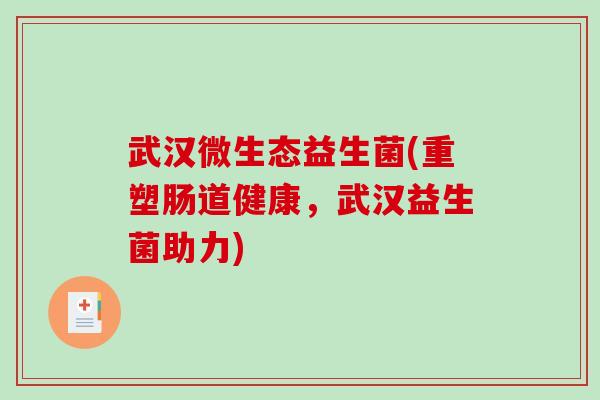 武汉微生态益生菌(重塑肠道健康，武汉益生菌助力)