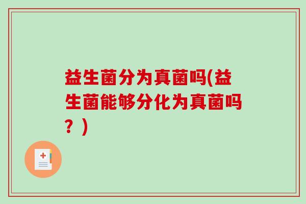 益生菌分为真菌吗(益生菌能够分化为真菌吗？)