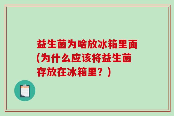 益生菌为啥放冰箱里面(为什么应该将益生菌存放在冰箱里？)