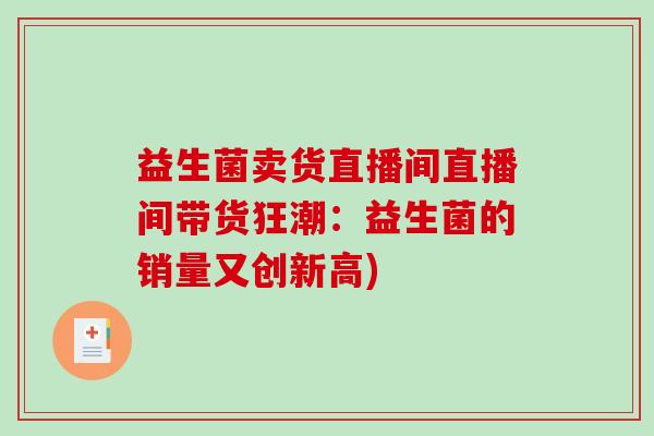 益生菌卖货直播间直播间带货狂潮：益生菌的销量又创新高)