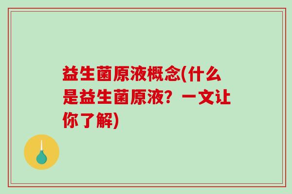 益生菌原液概念(什么是益生菌原液？一文让你了解)