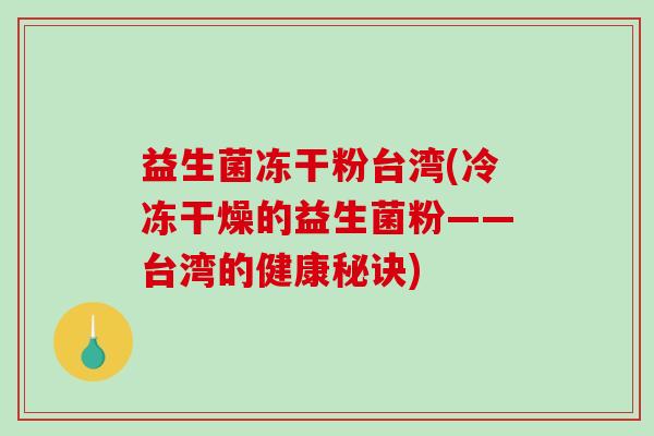 益生菌冻干粉台湾(冷冻干燥的益生菌粉——台湾的健康秘诀)