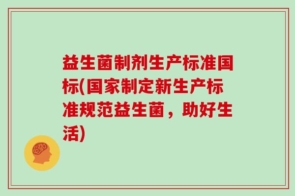 益生菌制剂生产标准国标(国家制定新生产标准规范益生菌，助好生活)