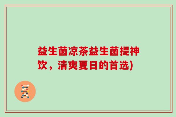 益生菌凉茶益生菌提神饮，清爽夏日的首选)