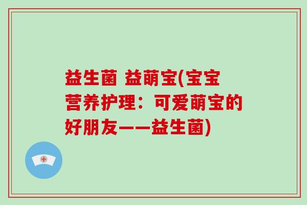 益生菌 益萌宝(宝宝营养护理：可爱萌宝的好朋友——益生菌)